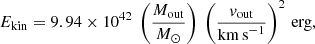 $$ \begin{aligned} E_{\rm kin} = 9.94 \times 10^{42} \ \left(\frac{M_{\rm out}}{M_{\odot }}\right) \ \left(\frac{v_{\rm out}}{\mathrm{km\,s}^{-1}} \right)^2 \, \mathrm{erg}, \end{aligned} $$