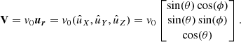$$ \begin{aligned} \mathbf V = v_{\rm 0} \boldsymbol{u_r} = v_{\rm 0} (\hat{u}_X, \hat{u}_Y, \hat{u}_Z) = v_{0} \begin{bmatrix}\sin (\theta )\cos (\phi ) \\ \sin (\theta )\sin (\phi ) \\ \cos (\theta ) \end{bmatrix} .\end{aligned} $$