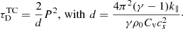 $$ \begin{aligned} \tau ^\mathrm{{TC}}_{\rm D} = \frac{2}{d} P^2, \, \mathrm{with} \,\, d=\frac{4\pi ^2(\gamma -1)k_{\Vert }}{\gamma \rho _0 C_{\rm v} c^2_{s}}\cdot \end{aligned} $$