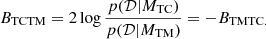 $$ \begin{aligned} B_{\rm TCTM} = 2\log \frac{p(\mathcal{D} |M_{\rm TC})}{p(\mathcal{D} |M_{\rm TM})} = -B_{\rm TMTC.} \end{aligned} $$