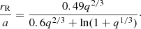$$ \begin{aligned} \frac{r_{\rm R}}{a}=\frac{0.49q^{2/3}}{0.6q^{2/3}+\ln (1+q^{1/3})}\cdot \end{aligned} $$