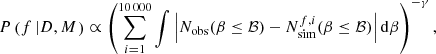 $$ \begin{aligned} P\left(f\left|D,M\right.\right)\propto \left(\sum _{i=1}^{10\,000}\int \left|N_{\rm obs}(\beta \le \mathcal{B} )-N_{\rm sim}^{f,i}(\beta \le \mathcal{B} )\right|\mathrm{d}\beta \right)^{-\gamma }, \end{aligned} $$