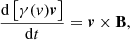 $$ \begin{aligned} \frac{\mathrm{d}\left[ \gamma ({ v})\boldsymbol{v}\right]}{\mathrm{d}t} = \boldsymbol{v}\times \mathbf B ,\end{aligned} $$
