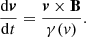 $$ \begin{aligned} \frac{\mathrm{d}\boldsymbol{v}}{\mathrm{d}t} = \frac{\boldsymbol{v}\times \mathbf B }{\gamma ({ v})} .\end{aligned} $$