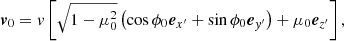 $$ \begin{aligned} \boldsymbol{v}_0 = { v} \left[ \sqrt{1-\mu _0^2} \left( \cos \phi _0 \boldsymbol{e}_{x^\prime } + \sin \phi _0 \boldsymbol{e}_{{ y}^\prime }\right) + \mu _0 \boldsymbol{e}_{z^\prime } \right] ,\end{aligned} $$