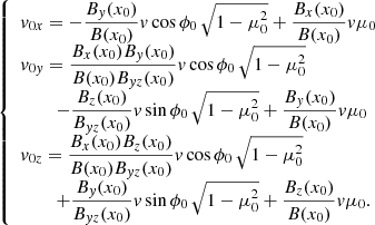 $$ \begin{aligned} {\left\{ \begin{array}{ll} { v}_{0x} = -\displaystyle {\frac{B_{ y}(x_0)}{B(x_0)}} { v} \cos \phi _0\, \sqrt{1-\mu _0^2} + \frac{B_x(x_0)}{B(x_0)} { v} \mu _0 \\ { v}_{0{ y}} = \displaystyle {\frac{B_x(x_0) B_{ y}(x_0)}{B(x_0) B_{{ y}z}(x_0)}} { v} \cos \phi _0\, \sqrt{1-\mu _0^2} \\ \;\;\;\;\;\;\; -\displaystyle { \frac{B_z(x_0)}{B_{{ y}z}(x_0)}} { v} \sin \phi _0\, \sqrt{1-\mu _0^2} + \frac{B_{ y}(x_0)}{B(x_0)} { v} \mu _0 \\ { v}_{0z} = \displaystyle {\frac{B_x(x_0) B_z(x_0)}{B(x_0) B_{{ y}z}(x_0)}} { v} \cos \phi _0\, \sqrt{1-\mu _0^2} \\ \;\;\;\;\;\;\; + \displaystyle {\frac{B_{ y}(x_0)}{B_{{ y}z}(x_0)}} { v} \sin \phi _0\, \sqrt{1-\mu _0^2} + \frac{B_z(x_0)}{B(x_0)} { v} \mu _0. \end{array}\right.} \end{aligned} $$