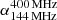 $ {\alpha^{400\,\rm MHz}_{144\,\rm MHz}} $