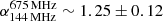 $ {\alpha^{675\,\rm MHz}_{144\, \rm MHz}\sim1.25 \pm0.12} $