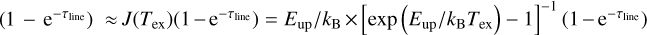 $\left( {1 - {{\rm{e}}^{ - {\tau _{{\rm{line}}}}}}} \right) \approx J\left( {{T_{{\rm{ex}}}}} \right)\left( {1 - {{\rm{e}}^{{ - ^{ - {\tau _{{\rm{line}}}}}}}}} \right) = {{{E_{{\rm{up}}}}} \mathord{\left/ {\vphantom {{{E_{{\rm{up}}}}} {{k_{\rm{B}}}}}} \right. \kern-\nulldelimiterspace} {{k_{\rm{B}}}}} \times \left[ {\exp \,\left( {{{{E_{{\rm{up}}}}} \mathord{\left/ {\vphantom {{{E_{{\rm{up}}}}} {{k_{\rm{B}}}{T_{{\rm{ex}}}}}}} \right. \kern-\nulldelimiterspace} {{k_{\rm{B}}}{T_{{\rm{ex}}}}}}} \right) - 1} \right]^{-1}\,\left( {1 - {{\rm{e}}^{{ - ^{ - {\tau _{{\rm{line}}}}}}}}} \right) $