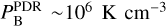 $P_{\rm{B}}^{{\rm{PDR}}} \sim {10^6}{\rm{K}}\,{\rm{c}}{{\rm{m}}^{ - 3}}$