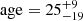 $ {\rm age}=25^{+9}_{-19} $