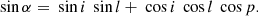 $$ \begin{aligned} \text{ sin}\,\alpha = \text{ sin}\,i \, \text{ sin}\,l + \text{ cos}\,i \, \text{ cos}\,l \, \text{ cos}\,p. \end{aligned} $$