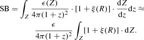 $$ \begin{aligned} \mathrm{SB}&=\int _{Z}\frac{\epsilon (Z)}{4\pi (1+z)^2}\cdot [1+\xi (R)]\cdot \frac{\mathrm{d}Z}{\mathrm{d}z}\mathrm{d}z\approx \nonumber \\&\qquad \qquad \frac{\epsilon }{4\pi (1+z)^2}\int _{Z}[1+\xi (R)]\cdot \mathrm{d}Z. \end{aligned} $$