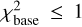 $\chi _{{\rm{base}}}^2 \le 1$