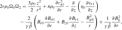 $$ \begin{aligned}&2r\rho _0\Omega _0\Omega _2=\frac{3\rho _0}{2}\frac{z^2}{r^4}+n\rho _0\frac{\partial c_{\rm s0}^2}{\partial r}-\frac{\partial }{\partial z}\left(\eta _0\frac{\partial v_{r1}}{\partial z}\right)\nonumber \\&\qquad \qquad \quad -\frac{2}{\gamma \tilde{\beta }}\left( B_{r0}\frac{\partial B_{r0}}{\partial r}+B_{z0}\frac{\partial B_{r1}}{\partial z}-\frac{B_{\varphi 0}^2}{r}\right)+\frac{1}{\gamma \tilde{\beta }}\frac{\partial B_0^2}{\partial r}, \end{aligned} $$