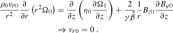 $$ \begin{aligned} \frac{\rho _{0}{v}_{r0}}{r^{2}}\frac{\partial }{\partial r}\left(r^{2}\Omega _0\right)&= \frac{\partial }{\partial z}\left(\eta _0\frac{\partial \Omega _1}{\partial z}\right) + \frac{2}{\gamma \tilde{\beta }}\frac{1}{r}B_{z0}\frac{\partial B_{\varphi 0}}{\partial z}\nonumber \\&\Rightarrow {v}_{r0} =0\ . \end{aligned} $$