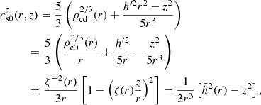 $$ \begin{aligned}&c_{\rm s0}^2(r,z)=\frac{5}{3} \left(\rho _{\rm cd}^{2/3}(r)+\frac{h^{\prime 2}r^2-z^2}{5r^3}\right)\nonumber \\&\qquad \quad =\frac{5}{3} \left(\frac{\rho _{\rm c0}^{2/3}(r)}{r}+\frac{h^{\prime 2}}{5r}-\frac{z^2}{5r^3}\right)\\&\qquad \quad =\frac{\zeta ^{-2}(r)}{3r}\left[1-\left(\zeta (r)\frac{z}{r}\right)^2\right] =\frac{1}{3r^3}\left[\bar{h}^2(r)-{z}^2\right],\nonumber \end{aligned} $$