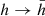 $ h\rightarrow\bar h $