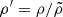 $ \rho^\prime=\rho/\tilde{\rho} $