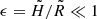 $ \epsilon=\tilde{H}/\tilde{R} \ll 1 $