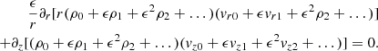$$ \begin{aligned} \frac{\epsilon }{r}\partial _r[r(\rho _0+\epsilon \rho _1+\epsilon ^2\rho _2+\dots )({v}_{r0}+\epsilon {v}_{r1}+\epsilon ^2\rho _2+\dots )]\nonumber \\ +\partial _z[(\rho _0+\epsilon \rho _1+\epsilon ^2\rho _2+\dots )({v}_{z0}+\epsilon {v}_{z1}+\epsilon ^2{v}_{z2}+\dots )]=0.\nonumber \end{aligned} $$