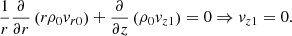 $$ \begin{aligned} \frac{1}{r}\frac{\partial }{\partial r}\left(r\rho _0{v}_{r0}\right) + \frac{\partial }{\partial z}\left(\rho _0{v}_{z1}\right) = 0 \Rightarrow {v}_{z1}=0. \end{aligned} $$