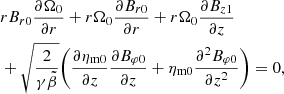 $$ \begin{aligned}&rB_{r0}\frac{\partial \Omega _0}{\partial r} +r\Omega _0\frac{\partial B_{r0}}{\partial r} +r\Omega _0\frac{\partial B_{z1}}{\partial z}\nonumber \\&+\sqrt{\frac{2}{\gamma \tilde{\beta }}} \Bigg (\frac{\partial \eta _{\rm m0}}{\partial z} \frac{\partial B_{\varphi 0}}{\partial z} +\eta _{\rm m0}\frac{\partial ^2 B_{\varphi 0}}{\partial z^2}\Bigg )=0, \end{aligned} $$