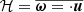 $ \mathcal{H} = \overline{\boldsymbol{\omega} =\cdot \boldsymbol{u}} $