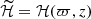 $ {\widetilde{\mathcal{H}} = \mathcal{H}(\varpi, z)} $