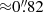 $ {\approx} 0{{\overset{\prime\prime}{.}}}82 $