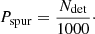 $$ \begin{aligned} P_{\rm spur} = \dfrac{N_{\rm det}}{1000}\cdot \end{aligned} $$