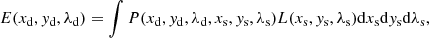 $$ \begin{aligned} E(x_{\rm d}, { y}_{\rm d}, \lambda _{\rm d}) = \int P(x_{\rm d}, { y}_{\rm d}, \lambda _{\rm d}, x_{\rm s}, { y}_{\rm s},\lambda _{\rm s}) L(x_{\rm s},{ y}_{\rm s},\lambda _{\rm s})\mathrm{d}x_{\rm s} \mathrm{d}y_{\rm s} \mathrm{d}\lambda _{\rm s}, \end{aligned} $$