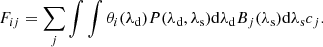 $$ \begin{aligned} F_{ij} = \sum _j \int \int \theta _i(\lambda _{\rm d}) P(\lambda _{\rm d}, \lambda _{\rm s}) \mathrm{d}\lambda _{\rm d} B_j(\lambda _{\rm s}) \mathrm{d}\lambda _{\rm s} c_j. \end{aligned} $$