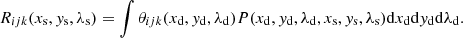 $$ \begin{aligned} R_{ijk}(x_{\rm s},{ y}_{\rm s},\lambda _{\rm s}) = \int \theta _{ijk}(x_{\rm d},{ y}_{\rm d},\lambda _{\rm d}) P(x_{\rm d}, { y}_{\rm d}, \lambda _{\rm d}, x_{\rm s}, { y}_{\rm s},\lambda _{\rm s}) \mathrm{d}x_{\rm d} \mathrm{d}{ y}_{\rm d} \mathrm{d}\lambda _{\rm d}. \end{aligned} $$