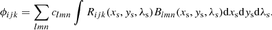 $$ \begin{aligned} \phi _{ijk} = \sum _{lmn} c_{lmn} \int R_{ijk}(x_{\rm s},{ y}_{\rm s},\lambda _{\rm s}) B_{lmn}(x_{\rm s},{ y}_{\rm s},\lambda _{\rm s})\mathrm{d}x_{\rm s} \mathrm{d}{ y}_{\rm s} \mathrm{d}\lambda _{\rm s}. \end{aligned} $$