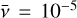 $\bar v = {10^{ - 5}}$