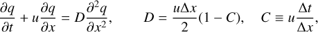 $ \matrix{ {{{\partial q} \over {\partial t}} + u{{\partial q} \over {\partial x}} = D{{{\partial ^2}q} \over {\partial {x^2}}},} &amp; {\,\,\,\,D = {{u{\rm{\Delta }}x} \over 2}\left( {1 - C} \right),} &amp; {C \equiv u{{{\rm{\Delta }}t} \over {{\rm{\Delta }}x}},} \cr } $