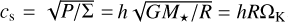 ${c_{\rm{s}}} = \sqrt {{P \mathord{\left/ {\vphantom {P {\rm{\Sigma }}}} \right. \kern-\nulldelimiterspace} {\rm{\Sigma }}}} = h\sqrt {{{G{M_ \star }} \mathord{\left/ {\vphantom {{G{M_ \star }} R}} \right. \kern-\nulldelimiterspace} R}} = hR{{\rm{\Omega }}_{\rm{K}}}$