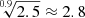 $ \sqrt[0.9]{2.5} \approx 2.8 $