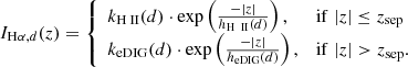 $$ \begin{aligned} I_{\mathrm{H} {\alpha },d}(z) = {\left\{ \begin{array}{ll} k_{{\text{H}}{\small { {\text{ II}}}}}(d) \cdot \exp \left( \frac{-|z|}{h_{{\text{H}}{\small {\ {\text{ II}}}}}(d)} \right),&\mathrm{if} \; |z| \le z_{\mathrm{sep} }\\ k_{\mathrm{eDIG} }(d) \cdot \exp \left( \frac{-|z|}{h_{\mathrm{eDIG} }(d)} \right),&\mathrm{if} \; |z| > z_{\mathrm{sep} }. \end{array}\right.} \end{aligned} $$