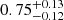 $ {0.75}_{{-0.12}}^{+{0.13}} $
