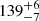 $ {139}_{{-7}}^{+{6}} $