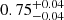 $ {0.75}_{{-0.04}}^{+{0.04}} $