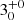 $ {3}_{{0}}^{+{0}} $