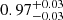 $ {0.97}_{{-0.03}}^{+{0.03}} $