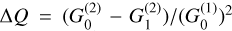 $\Delta Q = {{\left( {G_0^{(2)} - G_1^{(2)}} \right)} \mathord{\left/ {\vphantom {{\left( {G_0^{(2)} - G_1^{(2)}} \right)} {{{\left( {G_0^{(1)}} \right)}^2}}}} \right. \kern-\nulldelimiterspace} {{{\left( {G_0^{(1)}} \right)}^2}}} $