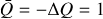 $\bar Q = - {\rm{\Delta }}Q = 1$