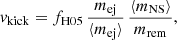 $$ \begin{aligned} { v}_{\rm kick}=f_{\rm H05}\,\frac{m_{\rm ej}}{\langle m_{\rm ej}\rangle }\,\frac{\langle m_{\rm NS}\rangle }{m_{\rm rem}}, \end{aligned} $$