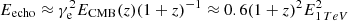 $ E_{\rm echo}\approx \gamma_{\rm e}^2 E_{\rm CMB}(z)(1+z)^{-1}\approx 0.6 (1+z)^2 E_{1\, TeV}^2 $
