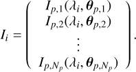 $ {I_i} = \left( {\matrix{ {{I_{p,1}}\left( {{\lambda _i},{{\bf{\theta }}_{p,1}}} \right)} \cr {{I_{p,2}}\left( {{\lambda _i},{{\bf{\theta }}_{p,2}}} \right)} \cr \vdots \cr {{I_{p,{N_p}}}\left( {{\lambda _i},{{\bf{\theta }}_{p,{N_p}}}} \right)} \cr } } \right)\,. $